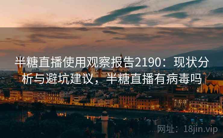 半糖直播使用观察报告2190：现状分析与避坑建议，半糖直播有病毒吗