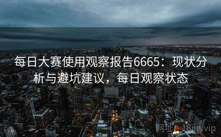 每日大赛使用观察报告6665：现状分析与避坑建议，每日观察状态