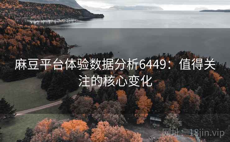 麻豆平台体验数据分析6449：值得关注的核心变化