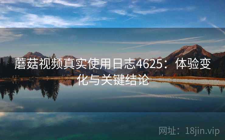 蘑菇视频真实使用日志4625：体验变化与关键结论