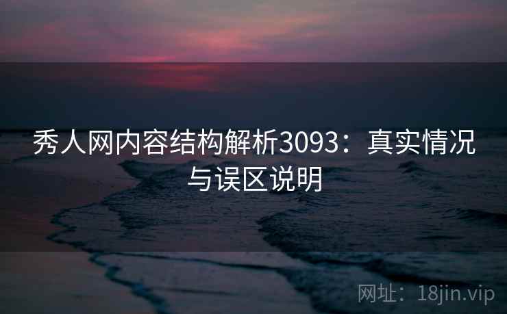 秀人网内容结构解析3093：真实情况与误区说明