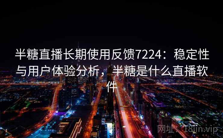 半糖直播长期使用反馈7224：稳定性与用户体验分析，半糖是什么直播软件