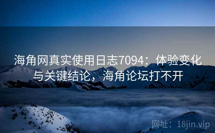 海角网真实使用日志7094:体验变化与关键结论,海角论坛打不开 海角网真实使用日志7094:体验变化与关键结论,海角论坛打不开