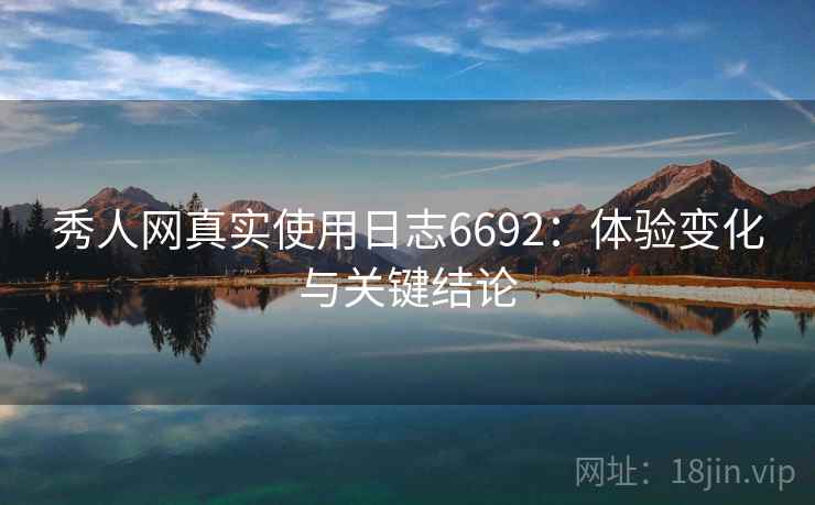 秀人网真实使用日志6692:体验变化与关键结论 秀人网真实使用日志6692:体验变化与关键结论