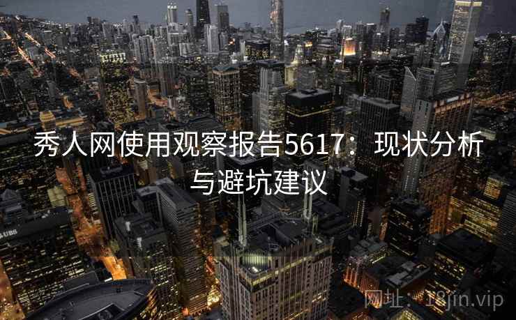秀人网使用观察报告5617：现状分析与避坑建议