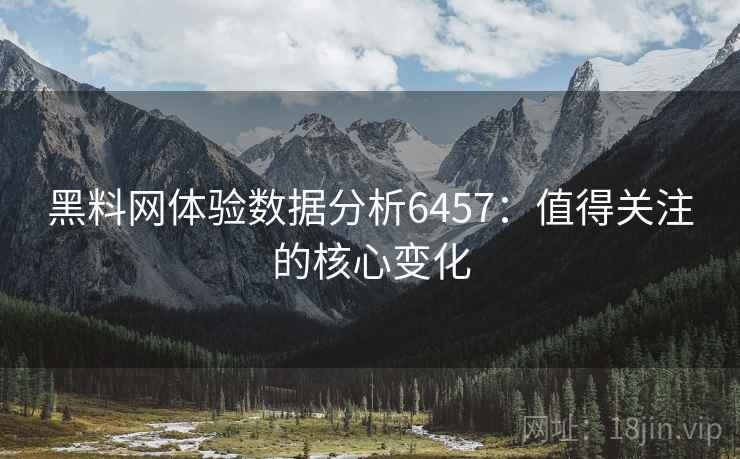 黑料网体验数据分析6457：值得关注的核心变化