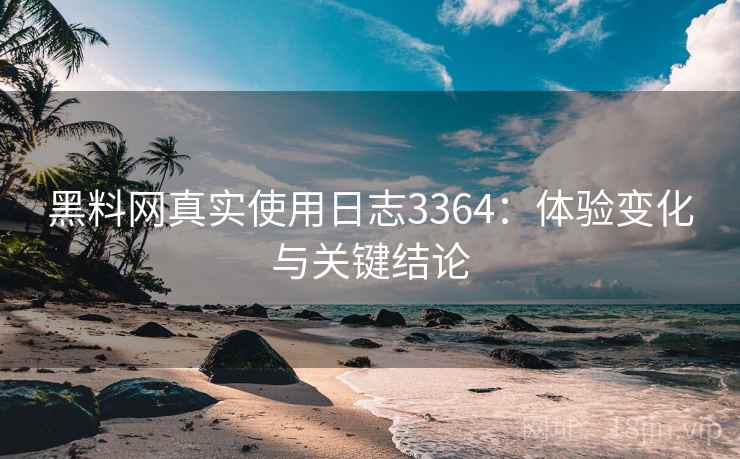 黑料网真实使用日志3364：体验变化与关键结论