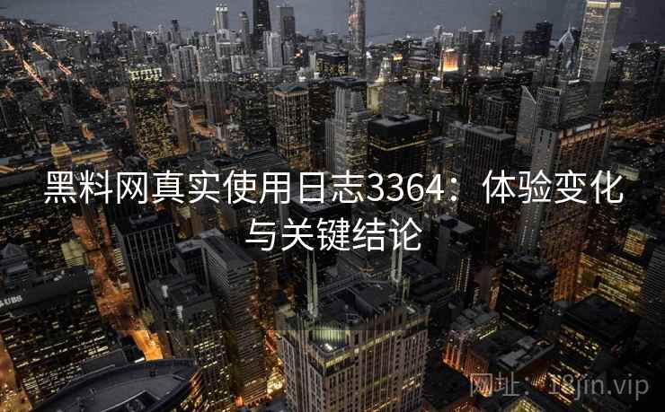 黑料网真实使用日志3364：体验变化与关键结论
