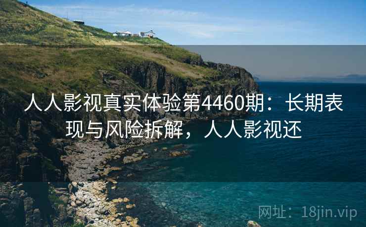 人人影视真实体验第4460期:长期表现与风险拆解,人人影视还 人人影视真实体验第4460期:长期表现与风险拆解,人人影视还