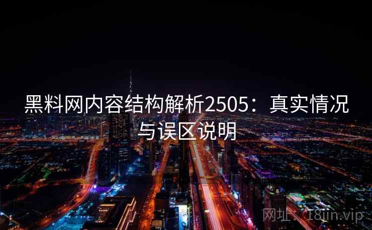 黑料网内容结构解析2505：真实情况与误区说明
