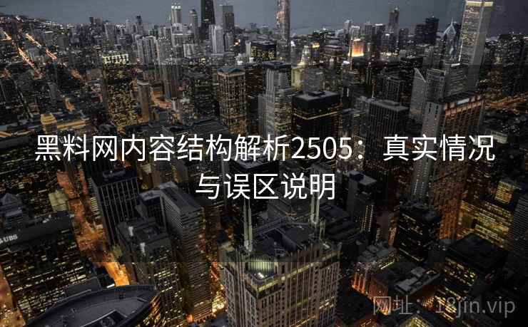 黑料网内容结构解析2505：真实情况与误区说明