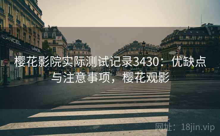 樱花影院实际测试记录3430:优缺点与注意事项,樱花观影 樱花影院实际测试记录3430:优缺点与注意事项,樱花观影