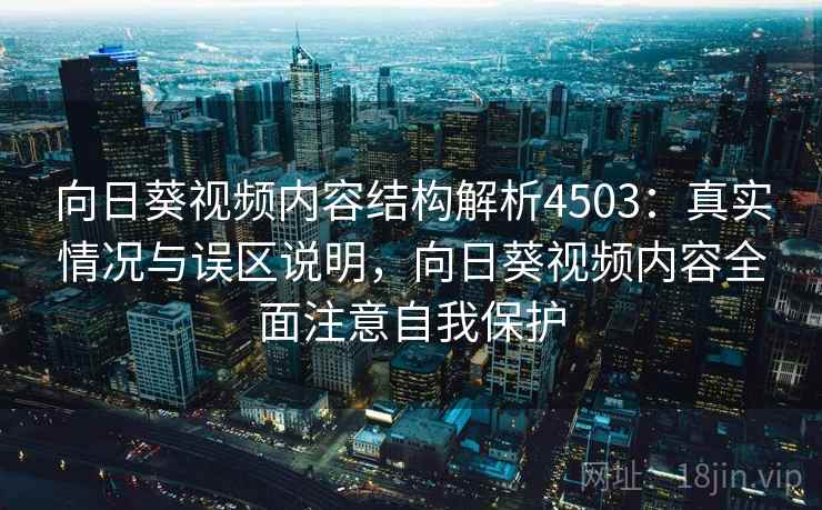 向日葵视频内容结构解析4503:真实情况与误区说明,向日葵视频内容全面注意自我保护 向日葵视频内容结构解析4503:真实情况与误区说明,向日葵视频内容全面注意自我保护