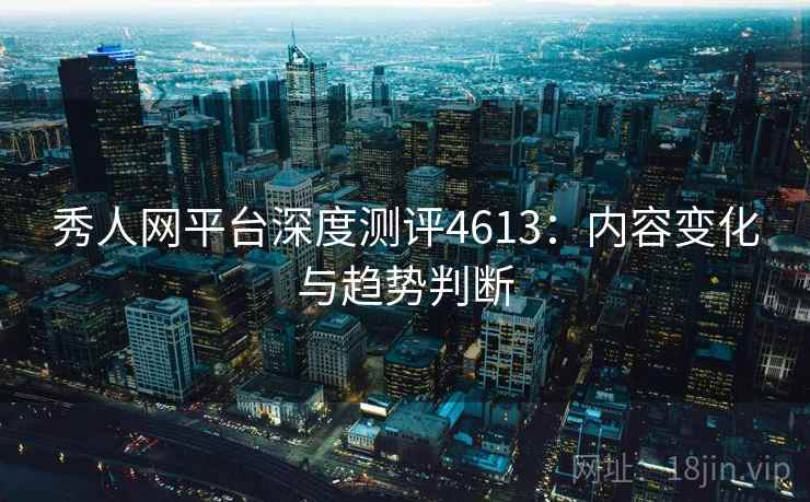 秀人网平台深度测评4613：内容变化与趋势判断