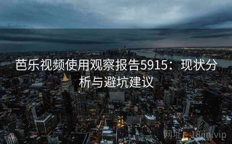 芭乐视频使用观察报告5915：现状分析与避坑建议
