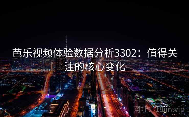 芭乐视频体验数据分析3302:值得关注的核心变化 芭乐视频体验数据分析3302:值得关注的核心变化