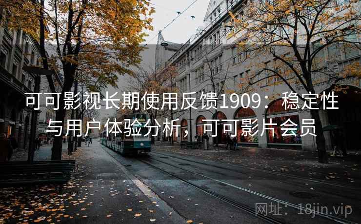 可可影视长期使用反馈1909：稳定性与用户体验分析，可可影片会员