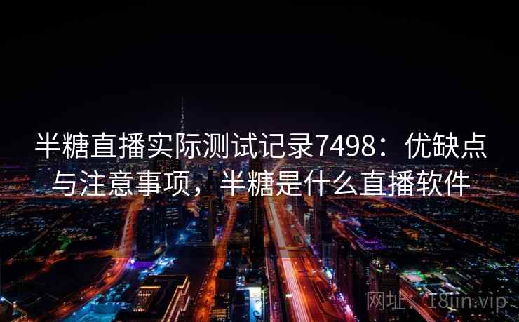 半糖直播实际测试记录7498：优缺点与注意事项，半糖是什么直播软件