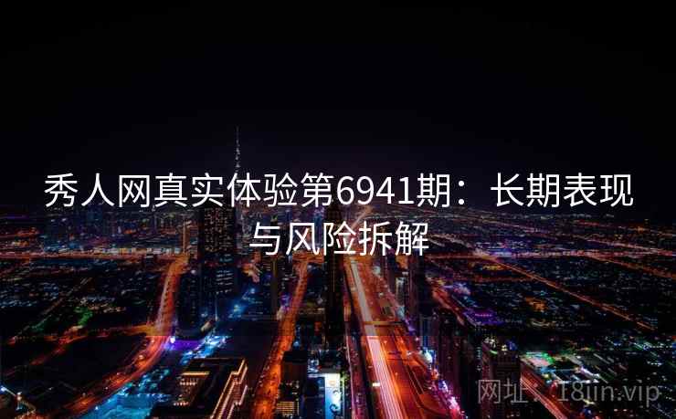 秀人网真实体验第6941期：长期表现与风险拆解