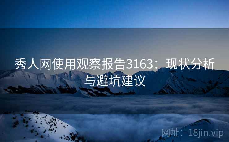 秀人网使用观察报告3163：现状分析与避坑建议