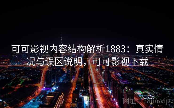 可可影视内容结构解析1883：真实情况与误区说明，可可影视下载