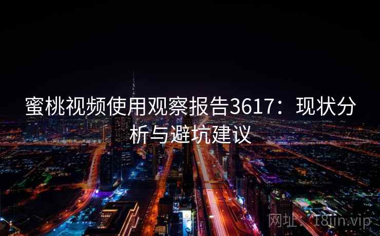 蜜桃视频使用观察报告3617：现状分析与避坑建议